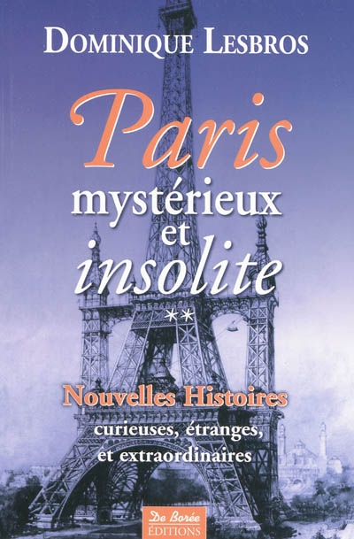 Paris mystérieux et insolite. Vol. 2. Nouvelles histoires curieuses, étranges et extraordinaires