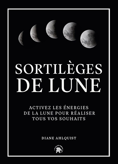 Sortilèges de Lune : activez les énergies de la Lune pour réaliser tous vos souhaits