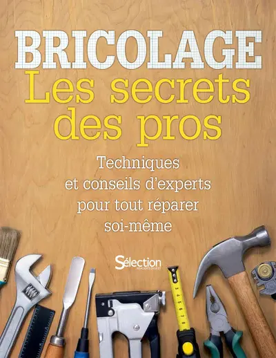 Bricolage : les secrets des pros : techniques et conseils d'experts pour tout réparer soi-même 
