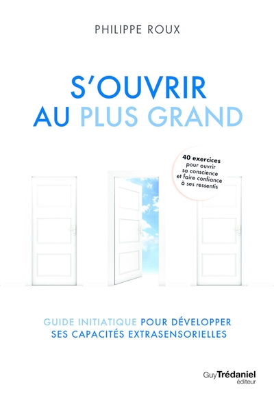 S'ouvrir au plus grand : guide initiatique pour développer ses capacités extrasensorielles : 40 exercices pour ouvrir sa conscience et faire confiance à ses ressentis