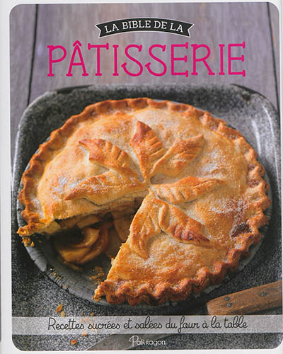 La bible de la pâtisserie - Recettes sucrées et salées du four à la table