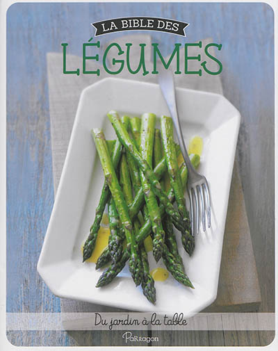La bible des légumes - Du jardin à la table 
