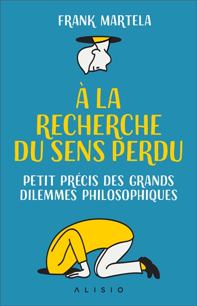 A la recherche du sens perdu - Petit précis des grands dilemmes philosophiques   
