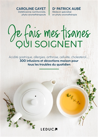 Je fais mes tisanes qui soignent : acidité gastrique, allergies, arthrose, cellulite, cholestérol... : 300 infusions et décoc