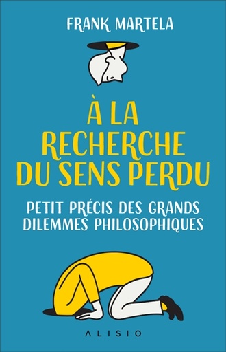 A la recherche du sens perdu - Petit précis des grands dilemmes philosophiques   