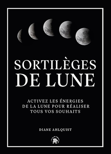 Sortilèges de Lune : activez les énergies de la Lune pour réaliser tous vos souhaits
