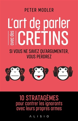 L'art de parler avec des crétins - si vous ne savez qu'argumenter, vous perdrez