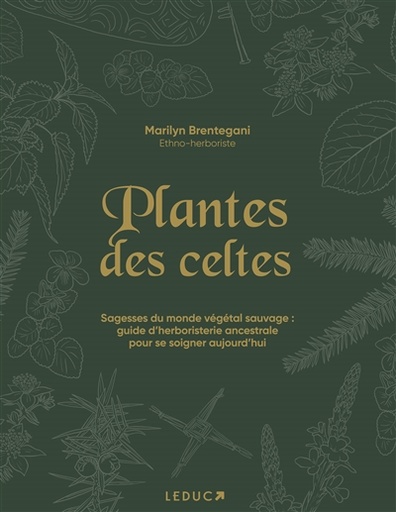 Plantes des Celtes- sagesses du monde végétal sauvage : guide d'herboristerie ancestrale pour se soigner aujourd'hui