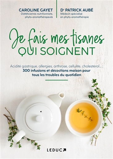 Je fais mes tisanes qui soignent : acidité gastrique, allergies, arthrose, cellulite, cholestérol... : 300 infusions et décoc