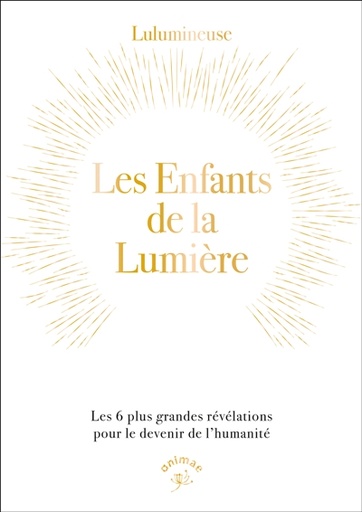 Les enfants de la lumière : les 6 plus grandes révélations pour le devenir de l'humanité